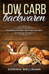 :  Low Carb Backwaren - 39 Rezepte für Brot, Brötchen und Toast