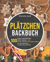 : Charlotte Seidl – Plätzchen Backbuch: Kekse und Plätzchen selber backen – Die 100 besten Rezepte für jeden Anlass: Von den Klassikern zu vegan bis zuckerfrei