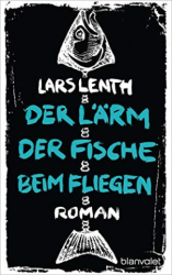 : Lars Lenth - Der Lärm der Fische beim Fliegen