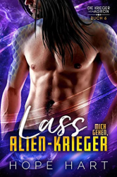 : Hope Hart - Lass Mich Gehen, Alien-Krieger Eine Scce-Fiction Alien Romanze (Die Krieger von Agron 6)