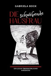 : Gabriela Bock - Die schwebende Hausfrau Ein leicht uebernatuerlicher Harzkrimi