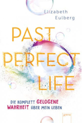 : Elizabeth Eulberg - Past Perfect Life  Die komplett gelogene Wahrheit ueber mein Leben