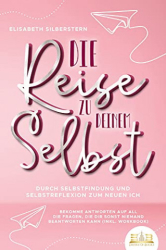 : Elisabeth Silberstern - Die Reise zu deinem Selbst - Durch Selbstfindung und Selbstreflexion zum neuen Ich: Bekomme Antworten auf all die Fragen, die dir sonst niemand beantworten kann