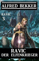 : Alfred Bekker - Ravic der Elfenkrieger Ravic 3