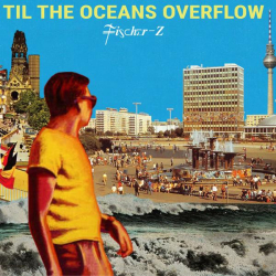 : Fischer-Z - Til The Oceans Overflow (2021)