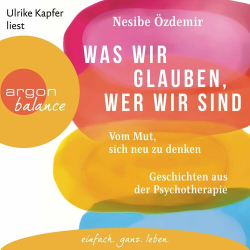 : Nesibe Özdemir - Was wir glauben, wer wir sind - Vom Mut, sich neu zu denken. Geschichten aus der Psychotherapie (Ungekürzt)