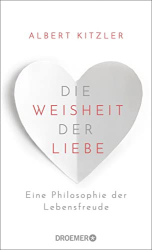 : Albert Kitzler - Die Weisheit der Liebe: Eine Philosophie der Lebensfreude